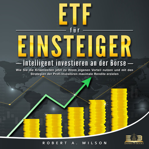 ETF FÜR EINSTEIGER - Intelligent investieren an der Börse: Wie Sie die Krisenzeiten jetzt zu Ihrem eigenen Vorteil nutzen und mit den Strategien der Profi-Investoren maximale Rendite erzielen, Robert A. Wilson