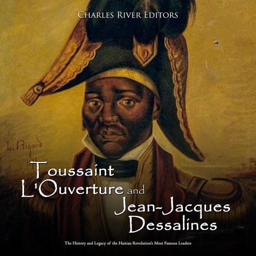 Toussaint L'Ouverture and Jean-Jacques Dessalines: The History and Legacy of the Haitian Revolution’s Most Famous Leaders, Charles Editors