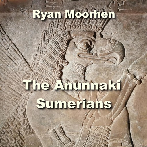 The Anunnaki Sumerians, RYAN MOORHEN