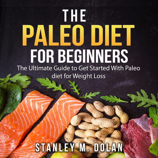 The Paleo Diet for Beginners: The Ultimate Guide to Get Started With Paleo diet for Weight Loss, Stanley M. Dolan