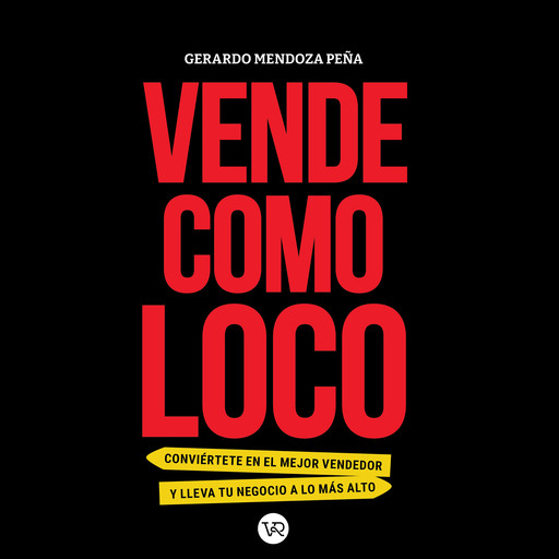 Vende como loco - Conviértete en el mejor vendedor y lleva tu negocio a lo más alto (Completo), Gerardo Mendoza Peña