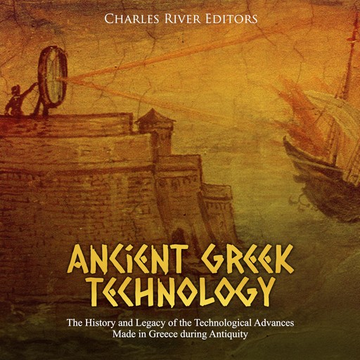 Ancient Greek Technology: The History and Legacy of the Technological Advances Made in Greece during Antiquity, Charles Editors