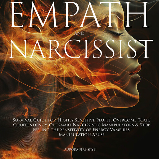 Empath & Narcissist: Survival Guide for Highly Sensitive People, Overcome Toxic Codependency, Outsmart Narcissistic Manipulators & Stop Feeling the Sensitivity of Energy Vampires’ Manipulation Abuse, Aurora Fire-Skye