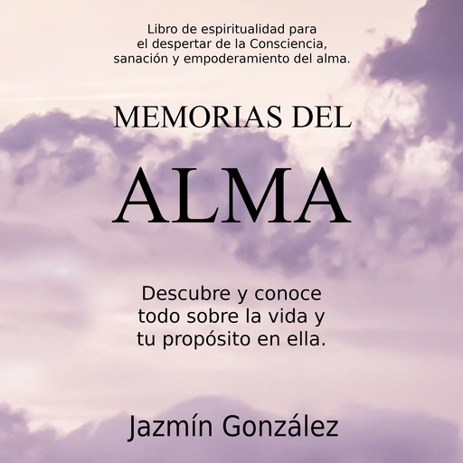 Memorias del Alma (Libro de espiritualidad para el despertar de la Consciencia, sanación y empoderamiento del alma), Jazmín González