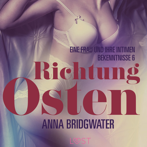 Richtung Osten – eine Frau und ihre intimen Bekenntnisse 6: Erotische Novelle, Anna Bridgwater