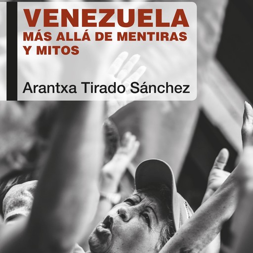 Venezuela. Más allá de mentiras y mitos, Arantxa Tirado