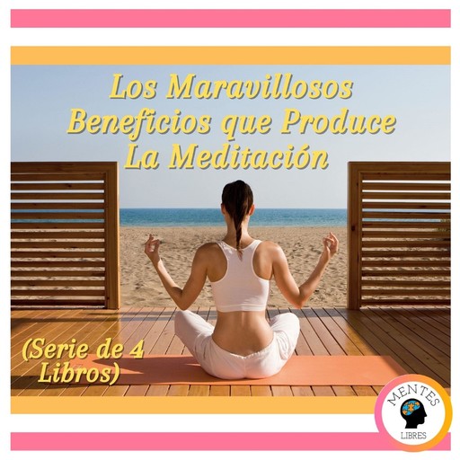 Los Maravillosos Beneficios que Produce La Meditación (Serie de 4 Libros), MENTES LIBRES