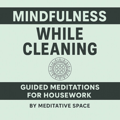Mindfulness While Cleaning: Guided Meditations for Housework, Meditative Space