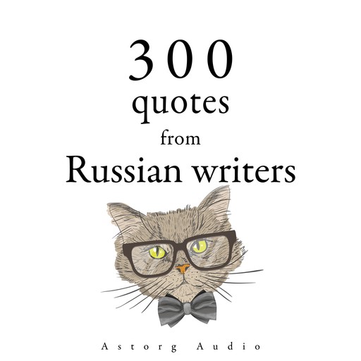300 Quotes from Russian Writers, Anton Chekhov, Leo Tolstoy, Fyodor Dostoevsky