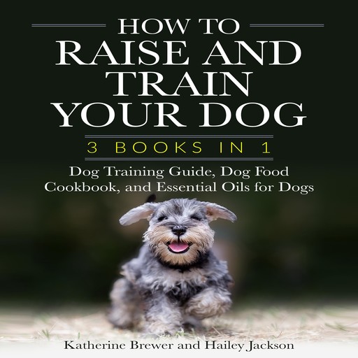 How to Raise and Train Your Dog: 3 Books in 1, Katherine Brewer, Hailey Jackson
