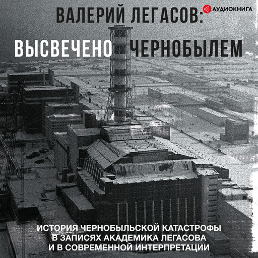 Валерий Легасов: Высвечено Чернобылем, Сергей Соловьев, Дмитрий Субботин, Николай Кудряков