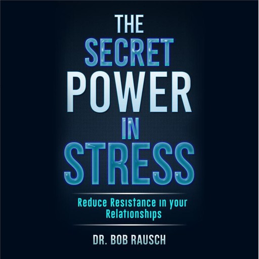 The Secret Power In Stress - Reduce Resistance In Your Relationships, Robert Rausch