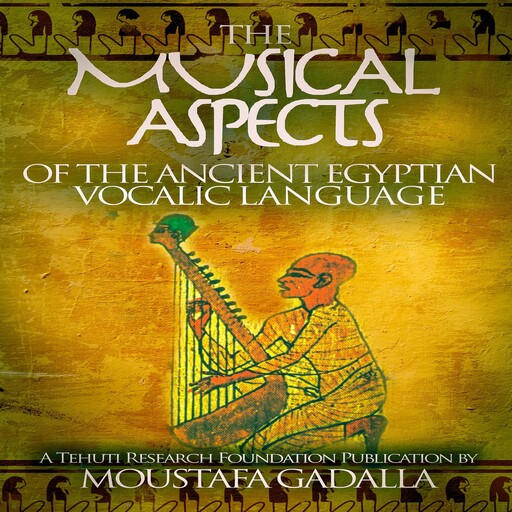 The Musical Aspects of the Ancient Egyptian Vocalic Language, Moustafa Gadalla
