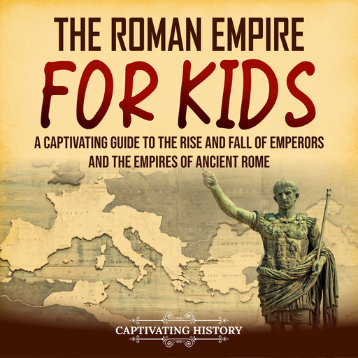 The Roman Empire for Kids: A Captivating Guide to the Rise and Fall of Emperors and the Empires of Ancient Rome, Captivating History