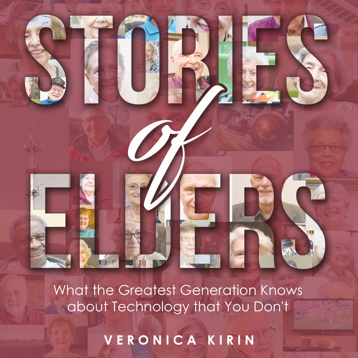 Stories of Elders: What the Greatest Generation Knows about Technology that You Don't, Veronica Kirin