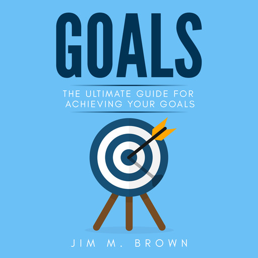 Goals: The Ultimate Guide for Achieving Your Goals, Jim Brown