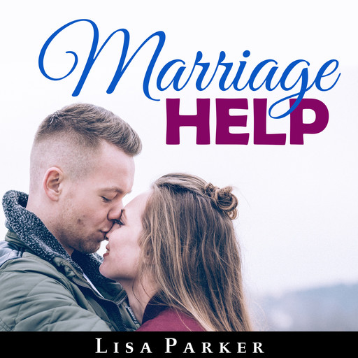 Marriage Help: How To Save And Rebuild Your Connection, Trust, Communication And Intimacy, Lisa Parker