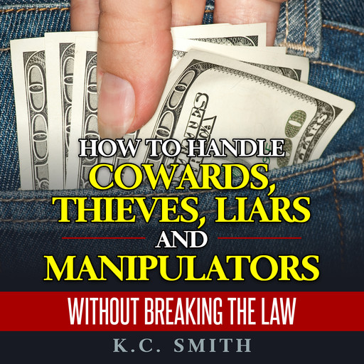 How to Handle Cowards, Thieves, Liars and Manipulators Without Breaking the Law, K.C. Smith