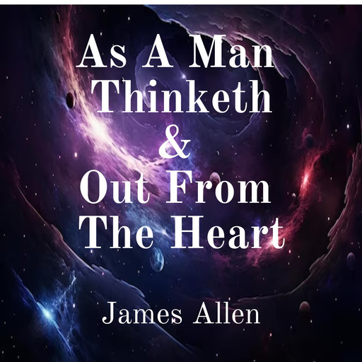 As a Man Thinketh and Out From the Heart, James Allen
