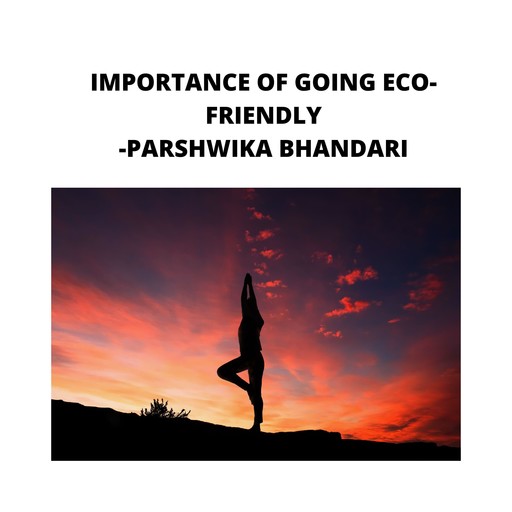 IMPORTANCE OF GOING ECO-FRIENDLY, Parshwika Bhandari