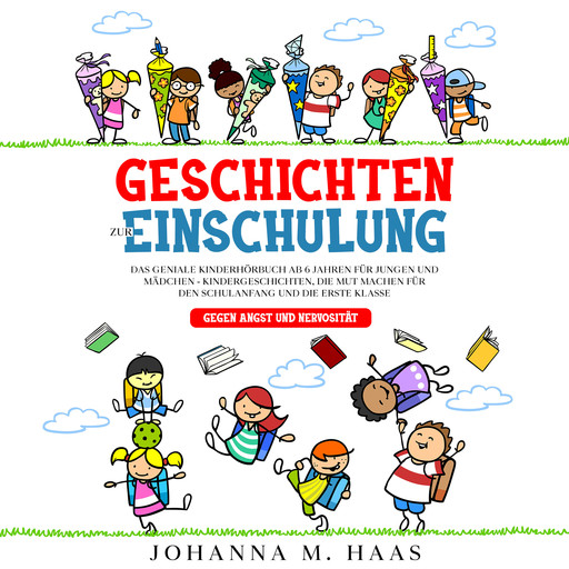 Geschichten zur Einschulung: Das geniale Kinderbuch ab 6 Jahren für Jungen und Mädchen - Kindergeschichten, die Mut machen für den Schulanfang und die erste Klasse - gegen Angst und Nervosität, Johanna M. Haas