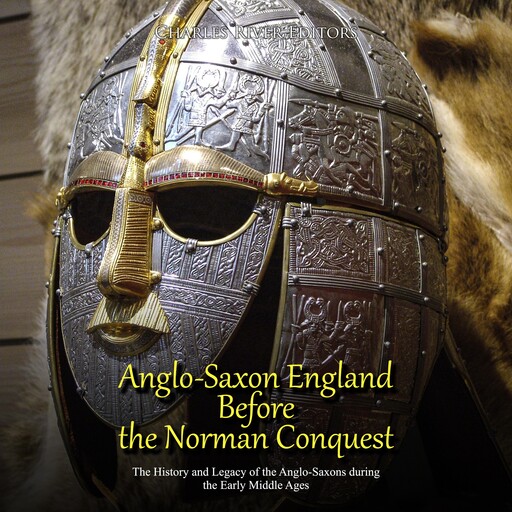 Anglo-Saxon England Before the Norman Conquest: The History and Legacy of the Anglo-Saxons during the Early Middle Ages, Charles Editors