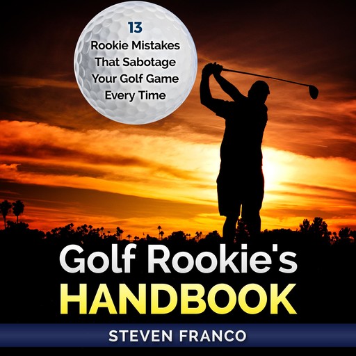 Golf: Rookie's Handbook - 13 Rookie Mistakes that Sabotage Your Golf Game Every Time, Steven Franco