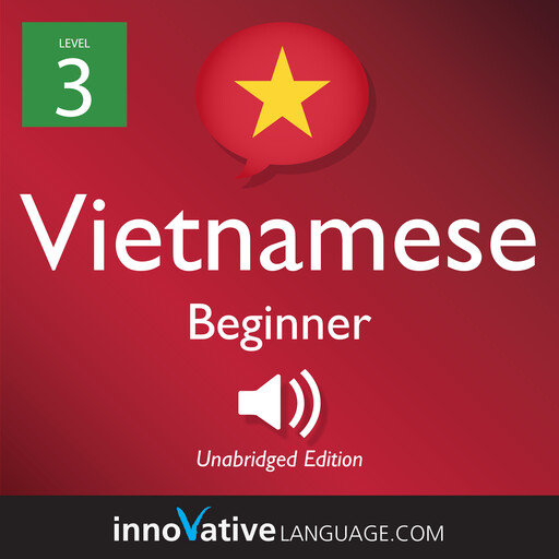 Learn Vietnamese - Level 3: Beginner Vietnamese, Volume 1, Innovative Language Learning, VietnamesePod101.com