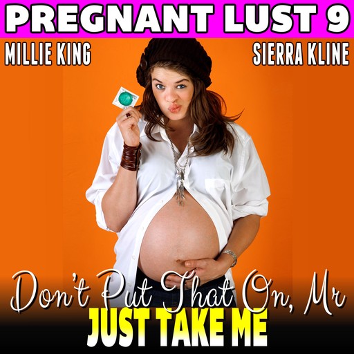 Don’t Put That On, Mr. – Just Take Me : Pregnant Lust 9 (Unprotected Pregnancy Erotica), Millie King