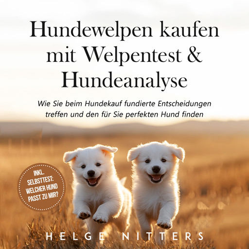 Hundewelpen kaufen mit Welpentest & Hundeanalyse: Wie Sie beim Hundekauf fundierte Entscheidungen treffen und den für Sie perfekten Hund finden - inkl. Selbsttest: Welcher Hund passt zu mir?, Helge Nitters