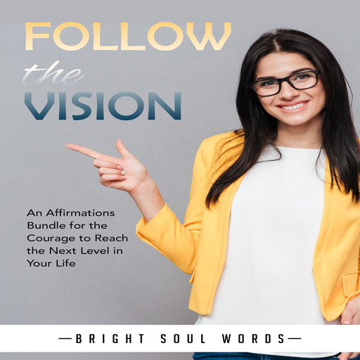 Follow the Vision: An Affirmations Bundle for the Courage to Reach the Next Level in Your Life, Bright Soul Words