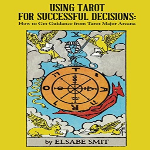 Using Tarot for Successful Decisions: How to Get Guidance from Tarot Major Arcana, Elsabe Smit