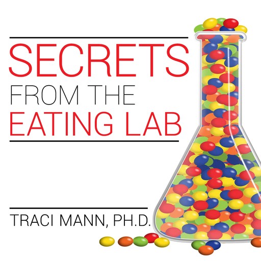 Secrets from the Eating Lab, Traci Mann, Ph. D