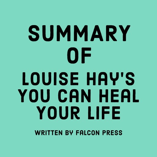 Summary of Louise Hay’s You Can Heal Your Life, Falcon Press