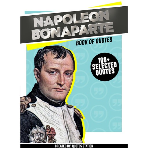 Napoléon Bonaparte : Book Of Quotes (100+ Selected Quotes), Quotes Station