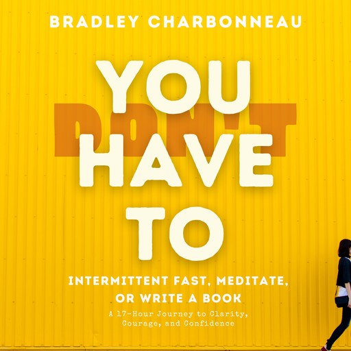 You Don’t Have To Intermittent Fast, Meditate, or Write a Book, Bradley Charbonneau