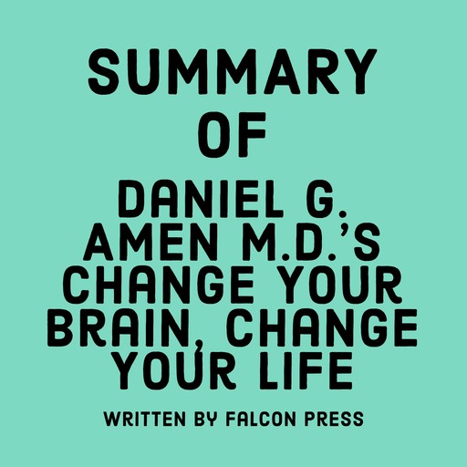 Summary of Daniel G. Amen M.D.'s Change Your Brain, Change Your Life, Falcon Press
