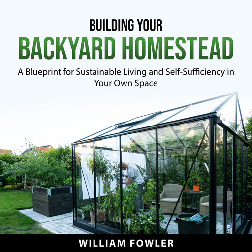 Building Your Backyard Homestead, William Fowler