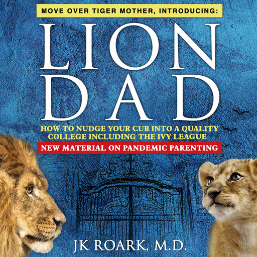 Lion Dad: How to Nudge Your Cub into a Quality College Including the Ivy League, JK Roark
