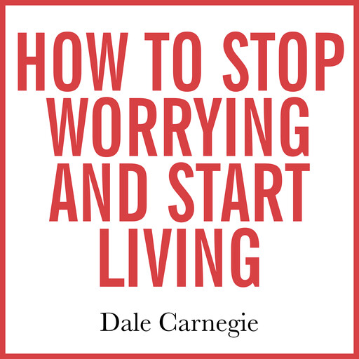 How to Stop Worrying and Start Living, Dale Carnegie