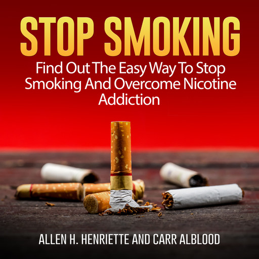 Stop Smoking: Find Out The Easy Way To Stop Smoking And Overcome Nicotine Addiction, Allen H. Henriette, Carr Alblood
