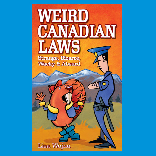 Weird Canadian Laws - Strange, Bizarre, Wacky & Absurd (Unabridged), Lisa Wojna