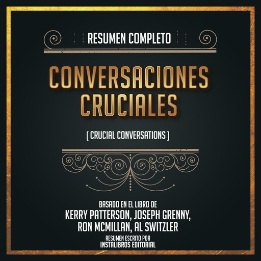 Resumen Completo: Conversaciones Cruciales (Crucial Conversation) - Basado En El Libro De Kerry Patterson, Joseph Grenny, Ron McMillan, Al Switzler, Instalibros Editorial