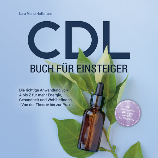 CDL Buch für Einsteiger: Die richtige Anwendung von A bis Z für mehr Energie, Gesundheit und Wohlbefinden - Von der Theorie bis zur Praxis - inkl. Studienbelege, DIY Tipps und CDL bei Haustieren, Lara Hoffmann