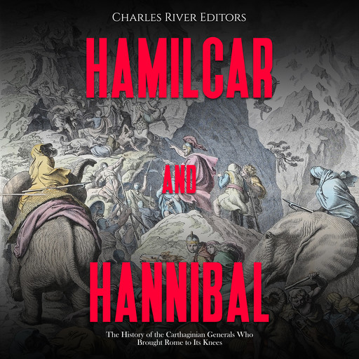 Hamilcar and Hannibal: The History of the Carthaginian Generals Who Brought Rome to Its Knees, Charles Editors