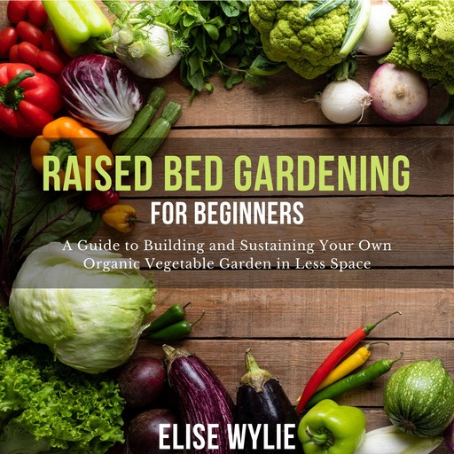 Raised Bed Gardening for Beginners, Elise Wylie