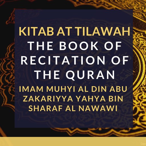 Kitab At Tilawah - The Book of Recitation of the Qur’an, Imam Muhyi al-Din Abu Zakariyya Yahya bin Sharaf al-Nawawi