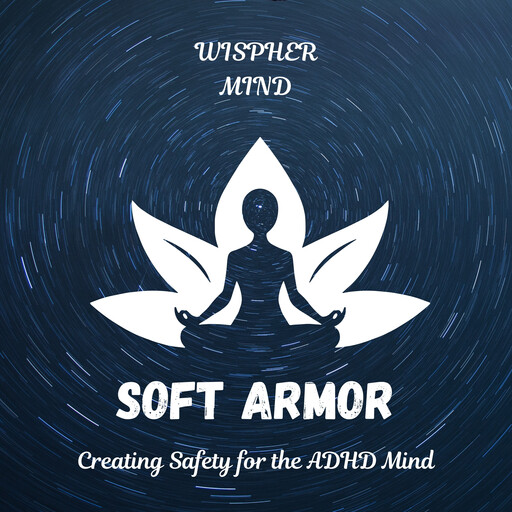 Soft Armor: Creating Safety for the ADHD Mind, Whisper Mind