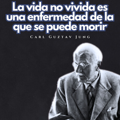 La vida no vivida es una enfermedad de la que se puede morir., Carl Gustav Jung