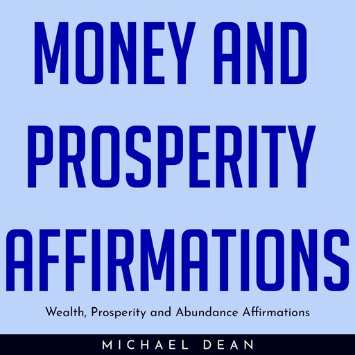 MONEY AND PROSPERITY AFFIRMATIONS : Wealth, Prosperity and Abundance Affirmations, Michael Dean